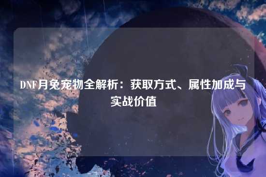 DNF月兔宠物全解析:获取方式、属性加成与实战价值