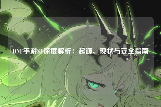 DNF手游SF深度解析:起源、现状与安全指南