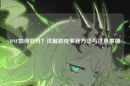 DNF如何双开?详解游戏多开方法与注意事项