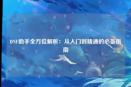 DNF助手全方位解析:从入门到精通的必备指南