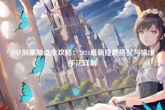 DNF剑豪加点全攻略:2024最新技能搭配与输出手法详解