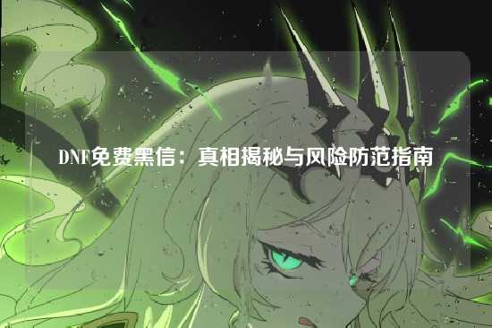 DNF免费黑信:真相揭秘与风险防范指南