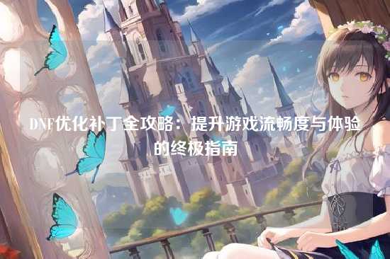 DNF优化补丁全攻略:提升游戏流畅度与体验的终极指南
