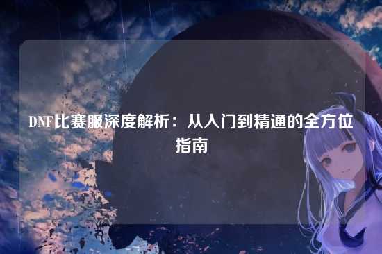 DNF比赛服深度解析:从入门到精通的全方位指南