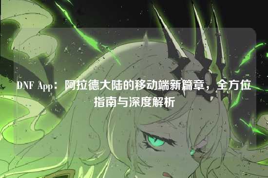 DNF App:阿拉德大陆的移动端新篇章,全方位指南与深度解析