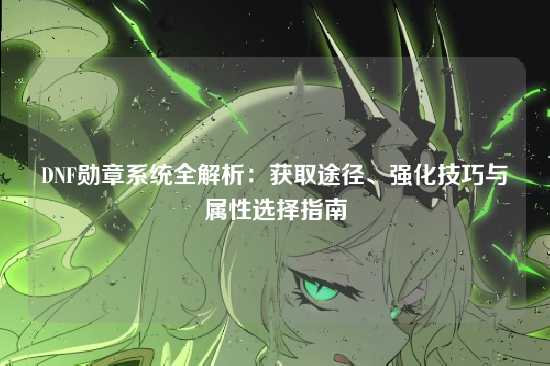 DNF勋章系统全解析:获取途径、强化技巧与属性选择指南