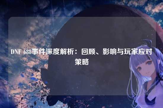DNF 688事件深度解析：回顾、影响与玩家应对策略