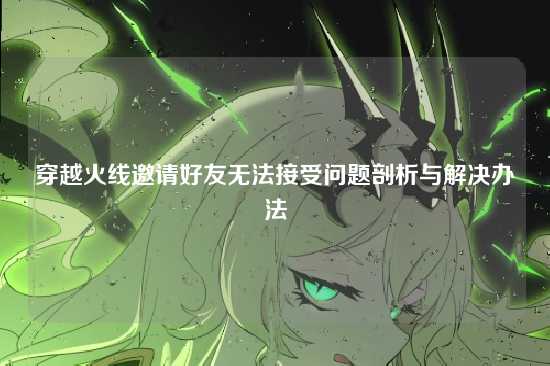 穿越火线邀请好友无法接受问题剖析与解决办法