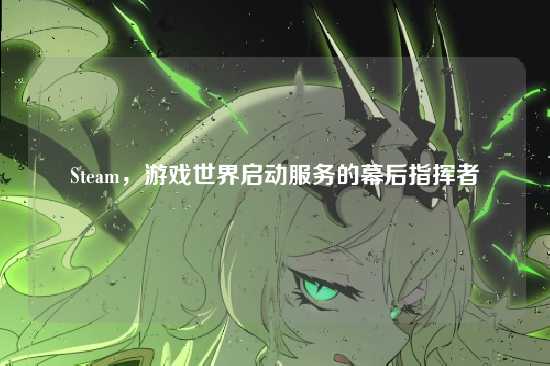 Steam,游戏世界启动服务的幕后指挥者