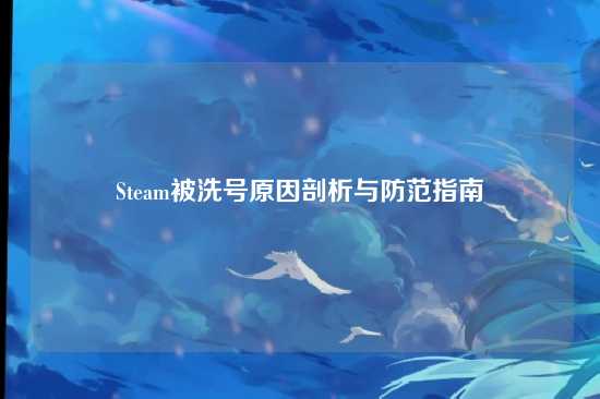 Steam被洗号原因剖析与防范指南