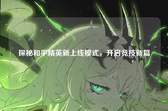 探秘和平精英新上线模式,开启竞技新篇