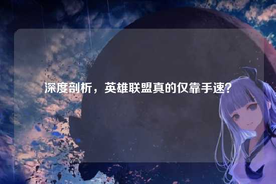深度剖析,英雄联盟真的仅靠手速?