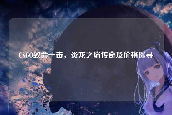 CSGO致命一击，炎龙之焰传奇及价格探寻