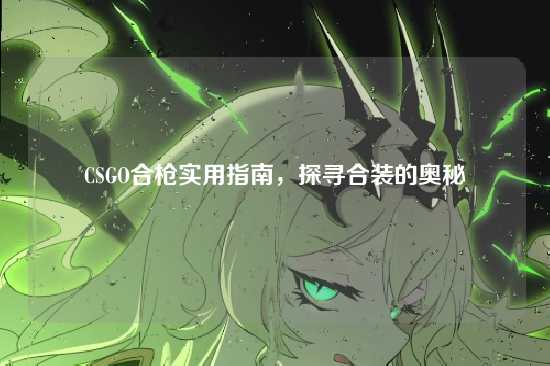 CSGO合枪实用指南，探寻合装的奥秘