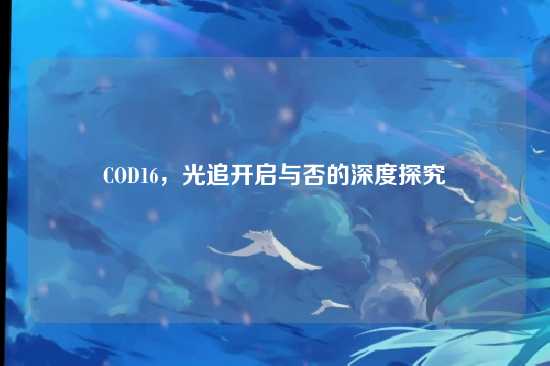 COD16,光追开启与否的深度探究
