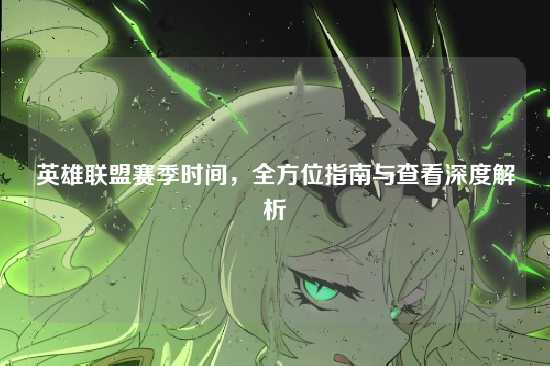 英雄联盟赛季时间,全方位指南与查看深度解析