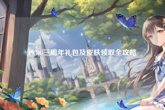 PUBG三周年礼包及皮肤领取全攻略