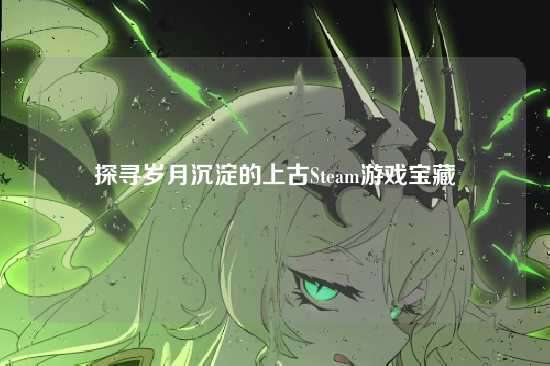 探寻岁月沉淀的上古Steam游戏宝藏