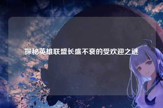 探秘英雄联盟长盛不衰的受欢迎之谜