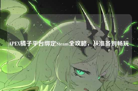 APEX橘子平台绑定Steam全攻略,从准备到畅玩