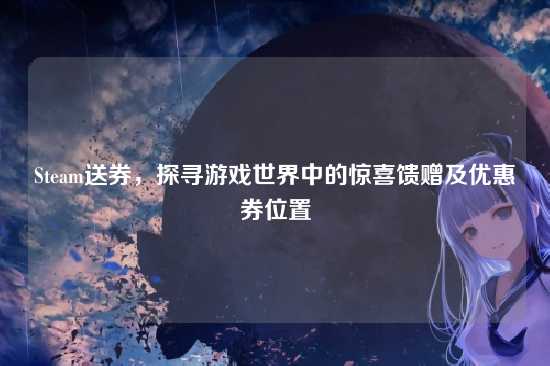 Steam送券,探寻游戏世界中的惊喜馈赠及优惠券位置