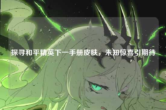 探寻和平精英下一手册皮肤,未知惊喜引期待