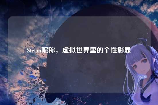 Steam昵称,虚拟世界里的个性彰显