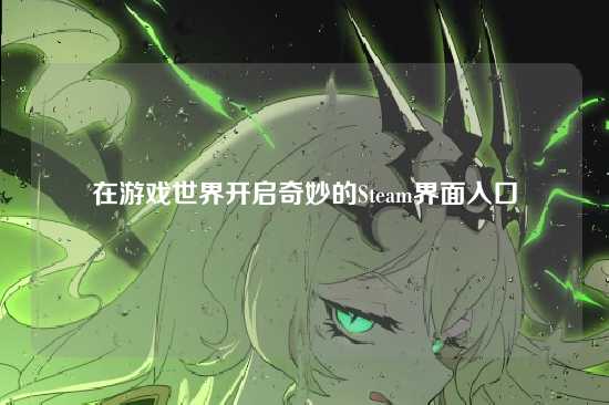 在游戏世界开启奇妙的Steam界面入口