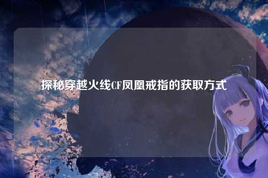 探秘穿越火线CF凤凰戒指的获取方式