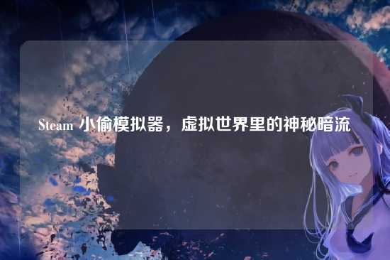 Steam 小偷模拟器,虚拟世界里的神秘暗流