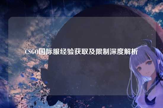 CSGO国际服经验获取及限制深度解析