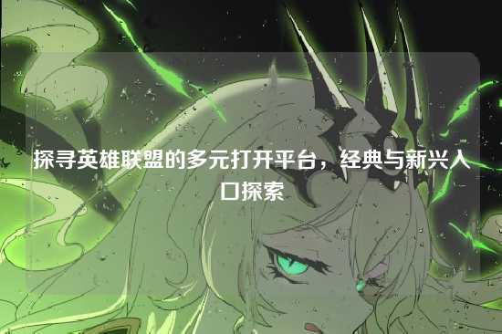 探寻英雄联盟的多元打开平台,经典与新兴入口探索