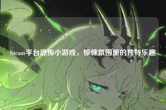 Steam平台恐怖小游戏,惊悚氛围里的独特乐趣