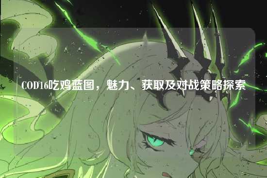 COD16吃鸡蓝图,魅力、获取及对战策略探索