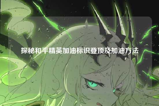 探秘和平精英加油标识登顶及加油方法