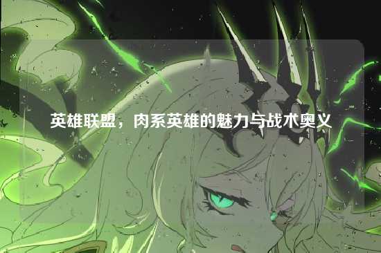 英雄联盟,肉系英雄的魅力与战术奥义
