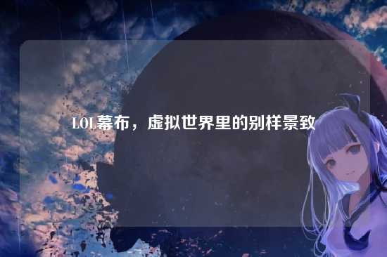 LOL幕布,虚拟世界里的别样景致
