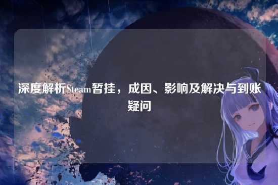 深度解析Steam暂挂,成因、影响及解决与到账疑问