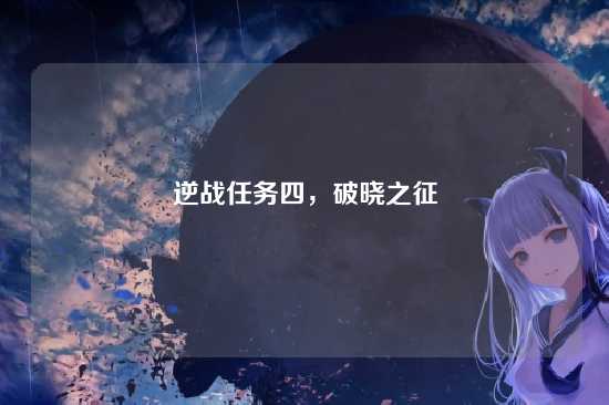 逆战任务四,破晓之征