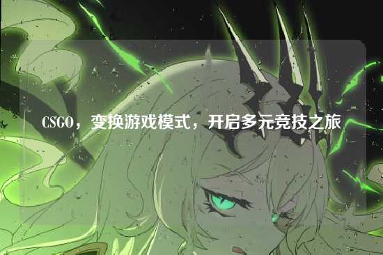 CSGO,变换游戏模式,开启多元竞技之旅