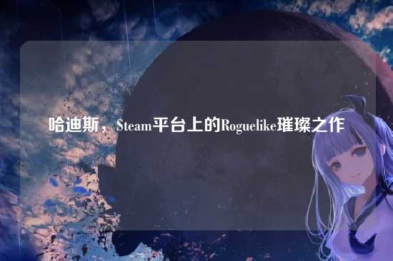 哈迪斯,Steam平台上的Roguelike璀璨之作