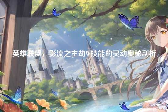 英雄联盟,影流之主劫W技能的灵动奥秘剖析