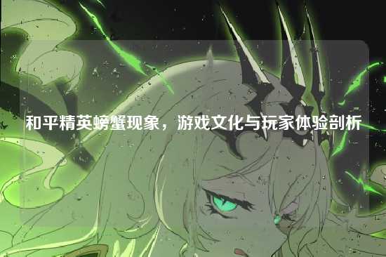 和平精英螃蟹现象,游戏文化与玩家体验剖析