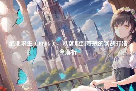 绝地求生(PUBG),从落地到夺冠的实战打法全解析