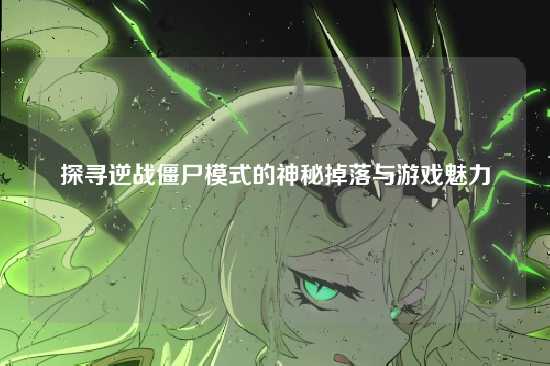 探寻逆战僵尸模式的神秘掉落与游戏魅力