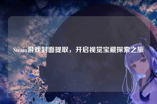 Steam游戏封面提取,开启视觉宝藏探索之旅