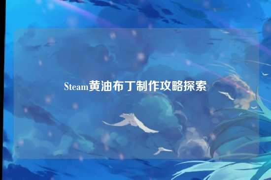 Steam黄油布丁制作攻略探索