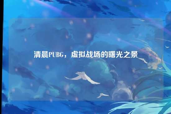 清晨PUBG，虚拟战场的曙光之景