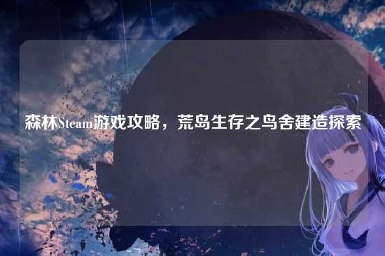森林Steam游戏攻略,荒岛生存之鸟舍建造探索