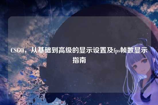 CSGO，从基础到高级的显示设置及fps帧数显示指南